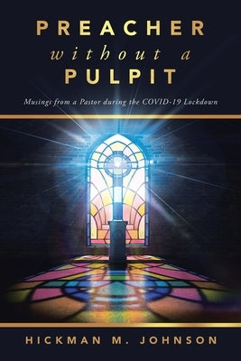 Preacher without a Pulpit: Musings from a Pastor during the COVID-19 Lockdown by Johnson, Hickman M.