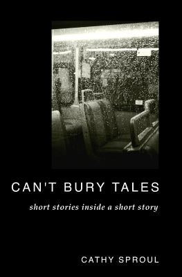 Can't Bury Tales: Short Stories Inside a Short Story by Sproul, Cathy