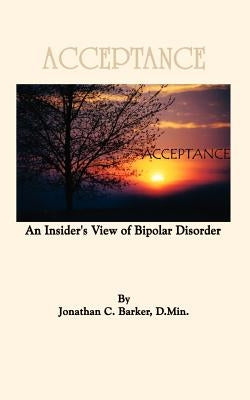 Acceptance: An Insider's View of Bipolar Disorder by Barker, Jonathan C.