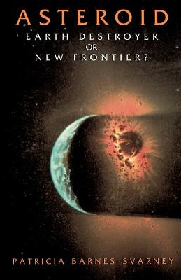 Asteroid: Earth Destroyer or New Frontier? by Barnes-Svarney, Patricia