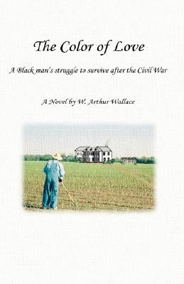 The Color of Love: A Black Man's Struggle to Survive After the Civil War by Wallace, W. Arthur