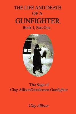 The Life and Death of a Gunfighter, Book 1, Part One: The Saga of Clay Allison/Gentlemen Gunfighter by Allison, Clay