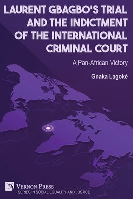 Laurent Gbagbo's Trial and the Indictment of the International Criminal Court: A Pan-African Victory by LagokÃ©, Gnaka