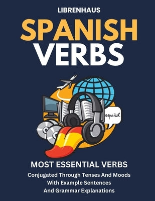 Spanish Verbs: Most Essential Verbs Conjugated Through Tenses and Moods by Librenhaus