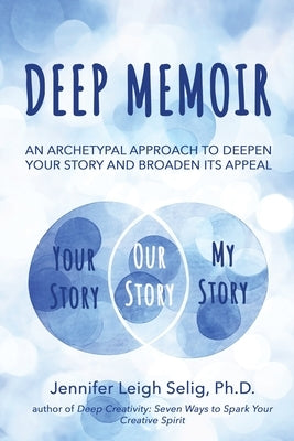 Deep Memoir: An Archetypal Approach to Deepen Your Story and Broaden Its Appeal by Selig, Jennifer Leigh