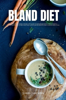 Bland Diet: A Beginner's 2-Week Step-by-Step Guide to Managing GERD, Upset Stomach, Heartburn, and Other Symptoms, With Curated Re by Jamesonn, Larry