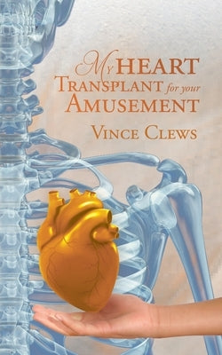 My Heart Transplant For Your Amusement by Vince Clews