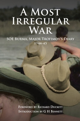 A Most Irregular War: SOE Burma, Major Trofimov's Diary 1944-45 by Duckett, Richard