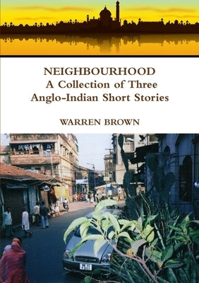 Neighbourhood: A Collection of Three Anglo-Indian Short Stories by Brown, Warren