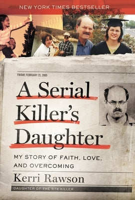 A Serial Killer's Daughter: My Story of Faith, Love, and Overcoming (an Insider's Look at the True Crime Story of the Btk Killer, Dennis Rader) by Rawson, Kerri