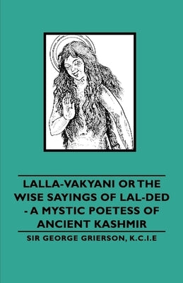 Lalla-Vakyani or the Wise Sayings of Lal-Ded - A Mystic Poetess of Ancient Kashmir by Grierson, Sir George
