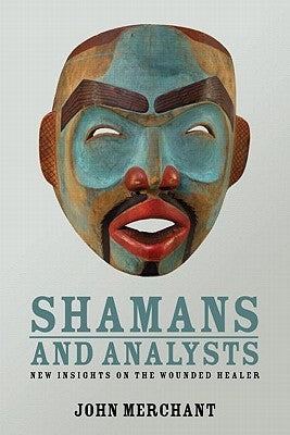 Shamans and Analysts: New Insights on the Wounded Healer by Merchant, John