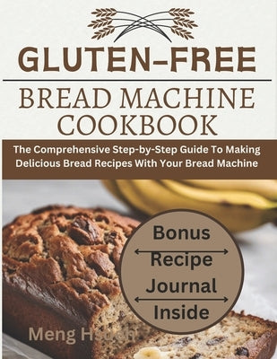 Gluten-Free Bread Machine Cookbook: The Comprehensive Step-by-Step Guide To Making Delicious Bread Recipes With Your Bread Machine by HsÃ¼eh, Meng