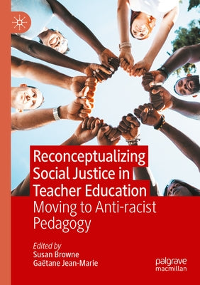 Reconceptualizing Social Justice in Teacher Education: Moving to Anti-Racist Pedagogy by Browne, Susan
