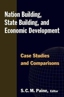 Nation Building, State Building, and Economic Development: Case Studies and Comparisons by Paine, Sarah C. M.