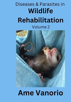 Diseases & Parasites in Wildlife Rehabilitation: Volume 2 by Vanorio, Ame