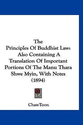 The Principles Of Buddhist Law: Also Containing A Translation Of Important Portions Of The Manu Thara Shwe Myin, With Notes (1894) by Chan-Toon
