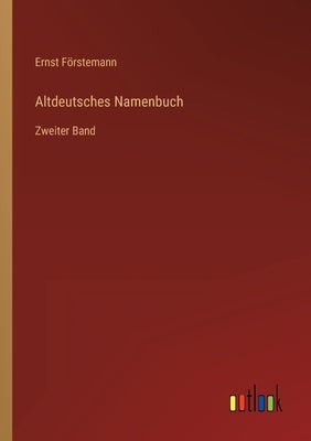 Altdeutsches Namenbuch: Zweiter Band by FÃ¶rstemann, Ernst