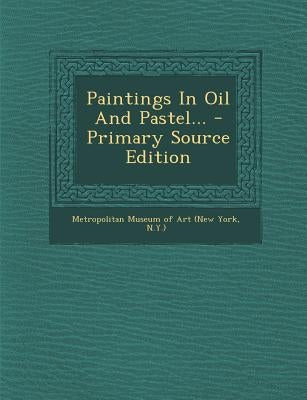 Paintings in Oil and Pastel... - Primary Source Edition by New York Metropolitan Museum of Art