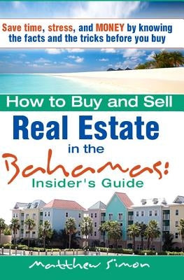 How To Buy And Sell Real Estate In The Bahamas: Insider's Guide by Simon, Matthew