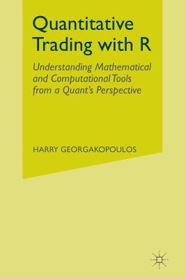 Quantitative Trading with R: Understanding Mathematical and Computational Tools from a Quant's Perspective by Georgakopoulos, Harry
