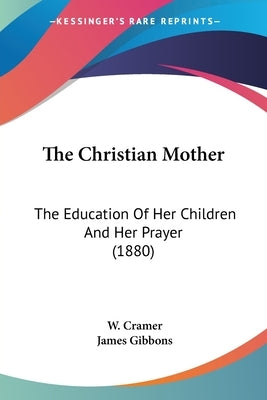 The Christian Mother: The Education Of Her Children And Her Prayer (1880) by Cramer, W.