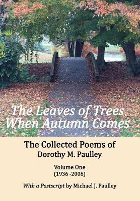 The Leaves of Trees When Autumn Comes: The Collected Poems of Dorothy M. Paulley Volume One (1936 -2006) by Paulley, Dorothy M.