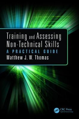 Training and Assessing Non-Technical Skills: A Practical Guide by Thomas, Matthew J. W.