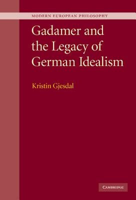 Gadamer and the Legacy of German Idealism by Gjesdal, Kristin