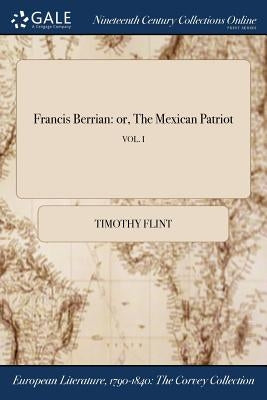 Francis Berrian: or, The Mexican Patriot; VOL. I by Flint, Timothy