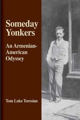 Someday Yonkers: An Armenian-American Odyssey - from Surviving the Genocide to Living in America by Torosian, Tom