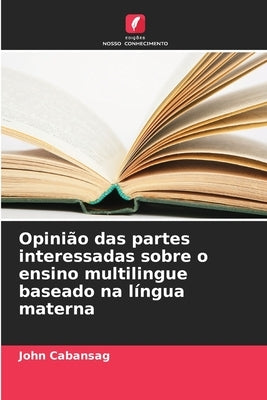 Opinião das partes interessadas sobre o ensino multilingue baseado na língua materna by Cabansag, John