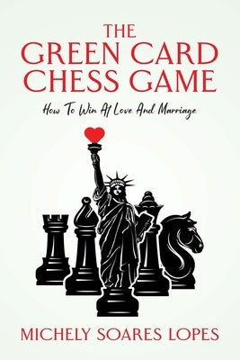 The Green Card Chess Game: How To Win At Love And Marriage by Lopes, Michely