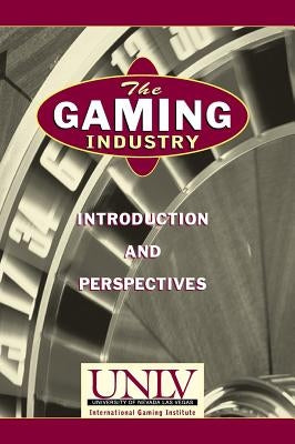 The Gaming Industry: Introduction and Perspectives by University of Nevada Las Vegas (Unlv)