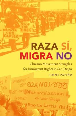 Raza Sí, Migra No: Chicano Movement Struggles for Immigrant Rights in San Diego by PatiÃ±o, Jimmy