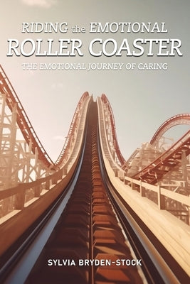 Riding the Emotional Roller Coaster: The Emotional Journey of Caring by Bryden-Stock, Sylvia