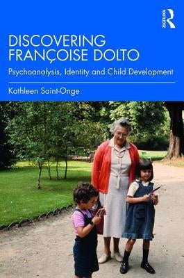 Discovering Françoise Dolto: Psychoanalysis, Identity and Child Development by Saint-Onge, Kathleen