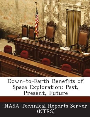 Down-to-Earth Benefits of Space Exploration: Past, Present, Future by Nasa Technical Reports Server (Ntrs)