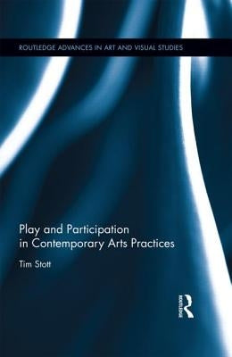 Play and Participation in Contemporary Arts Practices by Stott, Tim