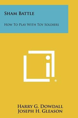 Sham Battle: How To Play With Toy Soldiers by Dowdall, Harry G.