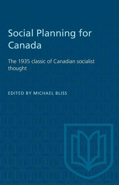 Social Planning for Canada: The 1935 classic of Canadian socialist thought by Bliss, Michael