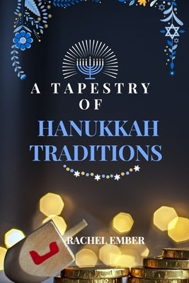 A Tapestry of Hanukkah Traditions: Journey Through History, Celebration, and Family Stories by Ember, Rachel