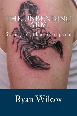 The Unbending Arm: Sting of the Scorpion by Wilcox, Ryan