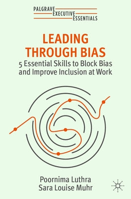 Leading Through Bias: 5 Essential Skills to Block Bias and Improve Inclusion at Work by Luthra, Poornima