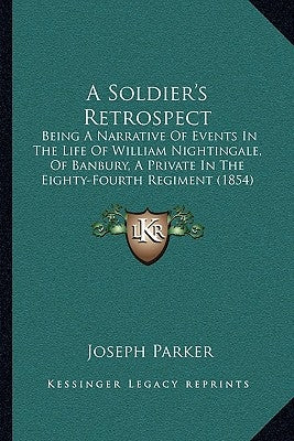 A Soldier's Retrospect: Being A Narrative Of Events In The Life Of William Nightingale, Of Banbury, A Private In The Eighty-Fourth Regiment (1854) by Parker, Joseph