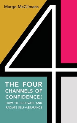 The Four Channels of Confidence: How to Cultivate and Radiate Self-assurance by McClimans, Margo C.