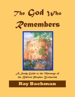 The God Who Remembers: A Study Guide to the Message of the Biblical Prophet Zechariah by Bachman, Ray