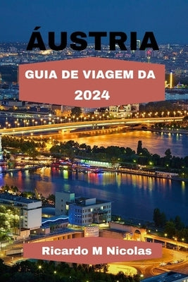 Áustria Guia de Viagem Da 2024: Descubra os Alpes, o Rio Danúbio, os Bosques de Viena, itinerário e muito mais viajando como um morador local. by Nicolas, Ricardo M.