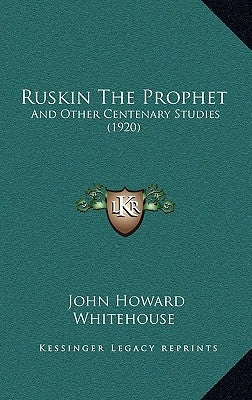 Ruskin The Prophet: And Other Centenary Studies (1920) by Whitehouse, John Howard