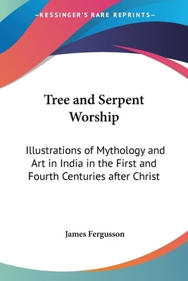 Tree and Serpent Worship: Illustrations of Mythology and Art in India in the First and Fourth Centuries after Christ by Fergusson, James